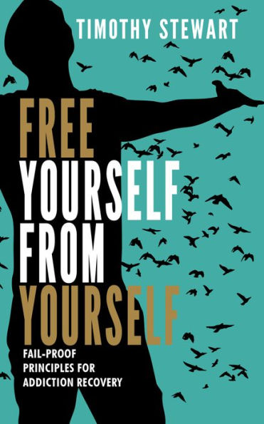 Free Yourself From Yourself: Fail-proof Principles for Addiction Recovery
