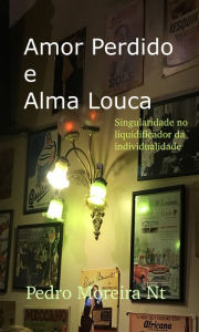 Title: Amor Perdido E Alma Louca Singularidade No Liquidificador Da Individualidade, Author: Pedro Moreira Nt