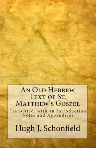 Title: An Old Hebrew Text of St. Matthew's Gospel: Translated, with an Introduction Notes and Appendices, Author: Hugh J. Schonfield