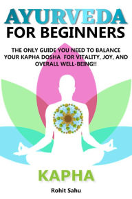 Title: Ayurveda for Beginners- Kapha: The Only Guide You Need to Balance Your Kapha Dosha for Vitality, Joy, and Overall Well-Being!!, Author: Rohit Sahu