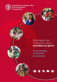 Title: Developper des chaines de valeur sensibles au genre: Guide pratique a l'attention des praticiens, Author: Organisation des Nations Unies pour l'alimentation et l'agriculture