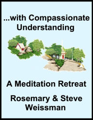Title: ...with Compassionate Understanding, A Meditation Retreat, Author: Rosemary Weissman