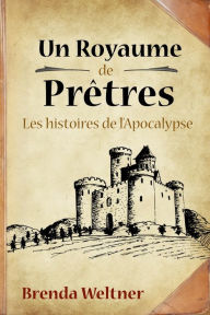 Title: Un Royaume de Pretres: Les histoires de l'Apocalypse, Author: Brenda Weltner