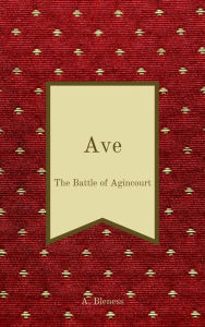 Title: Ave: The Battle of Agincourt, Author: Alana Bleness