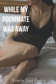 Title: While My Roommate Was Away, Author: Phoenix Gold Rivers