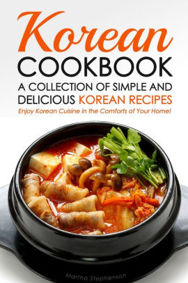 Korean Cookbook: A Collection of Simple and Delicious Korean Recipes by ...