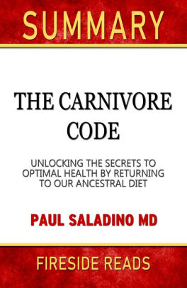 Summary Of The Carnivore Code Unlocking The Secrets To Optimal Health By Returning To Our Ancestral Diet By Paul Saladino Md Fireside Reads By Fireside Reads Nook Book Ebook Barnes