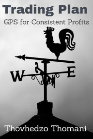 Title: Trading Plan: GPS for Consistent Profits, Author: Thovhedzo Thomani