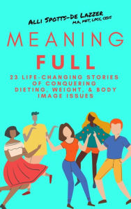 Title: MeaningFULL: 23 Life-Changing Stories of Conquering Dieting, Weight, & Body Image Issues, Author: Alli Spotts-De Lazzer