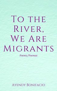 Title: To the River, We Are Migrants, Author: Ayendy Bonifacio