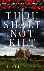 Title: Thou Shalt Not Kilt: An Elle Cunningham Mackay Mystery, Author: Liam Ashe