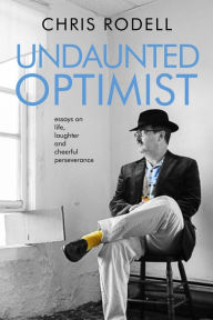 Title: Undaunted Optimist: Essays on Life, Laughter and Cheerful Perseverance, Author: Chris Rodell