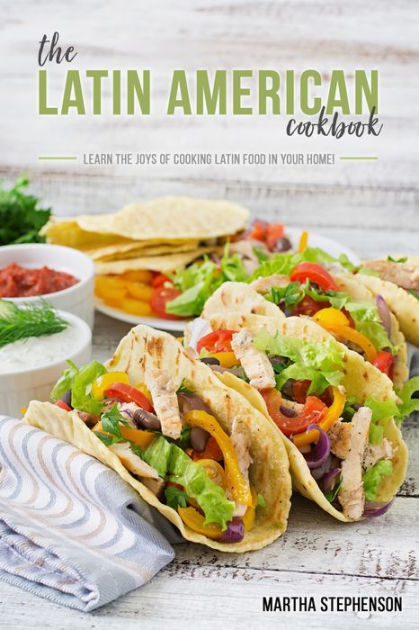 The Latin American Cookbook: Learn the Joys of Cooking Latin Food in ...