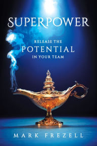 Title: Superpower: Release the Potential in Your Team, Author: Mark Frezell