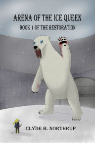 Title: Arena of the Ice Queen: Book 1 of The Restoration, Author: Clyde B Northrup