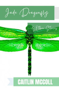 Title: The Jade Dragonfly & Other Stories, Author: Caitlin McColl