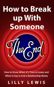 Title: How to Break up with Someone You Love: How to Know When It's Time to Leave and What to Say to End a Relationship Nicely, Author: Lilly Lewis