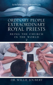 Title: Ordinary People Extraordinary Royal Priests: Being the Church in the World, Author: Dr. Willie Joubert
