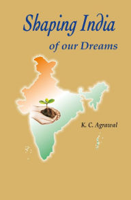 Title: Shaping India of Our Dreams, Author: K C Agrawal