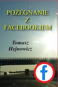 Title: Pozegnanie z Facebookiem, Author: Tomasz Hejnowicz