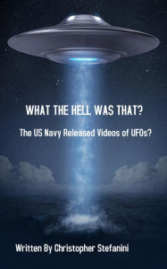 Title: What The Hell Was That?: The US Navy Released Videos of UFOS?, Author: Christopher Stefan