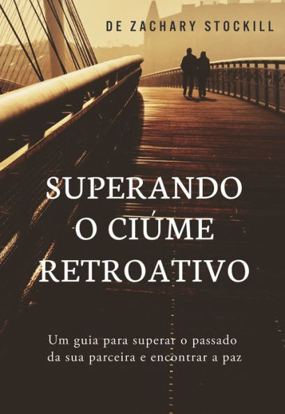 Superando o Ciúme Retroativo: Um Guia Para Superar el Passado da Sua Parceira e Encontrar a Paz