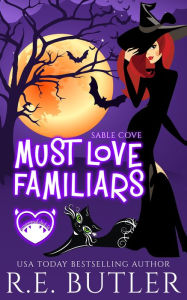 Title: Must Love Familiars (Sable Cove Book One), Author: R.E. Butler