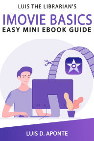 Title: iMovie Video Editing Basics: Easy Mini eBook Guide, Author: Luis D Aponte