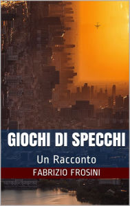 Title: Giochi Di Specchi: Un Racconto, Author: Fabrizio Frosini