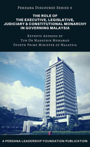 Title: The Role of the Executive, Legislative, Judiciary, and Constitutional Monarchy in Governing Malaysia: Perdana Discourse Series 9, Author: Perdana Leadership Foundation