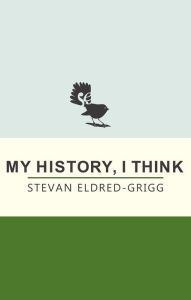 Title: My History, I Think, Author: Stevan Eldred-Grigg