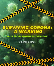 Title: Surviving Corona: A Warning: Facts, Fakery, and Hope for the Future, Author: Ian Hale
