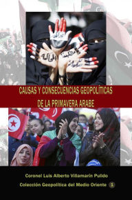 Title: Causas y consecuencias geopolíticas de la Primavera Árabe, Author: Luis Alberto Villamarin Pulido
