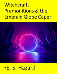 Title: Witchcraft, Premonitions & the Emerald Globe Caper, Author: E. S. Hazard