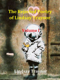 Title: The Rejected Poetry of Lindsay Traynor: Volume I, Author: Lindsay Traynor