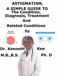 Title: Astigmatism, A Simple Guide To The Condition, Diagnosis, Treatment And Related Conditions, Author: Kenneth Kee