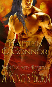 Title: Alien Enslaved: Rebellion: A King is Born, Author: Kaitlyn O'Connor