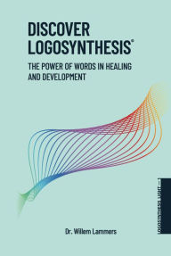 Title: Discover Logosynthesis. The Power of Words in Healing and Development., Author: Willem Lammers
