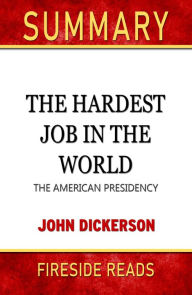 Title: Summary of The Hardest Job in the World: The American Presidency by John Dickerson, Author: Fireside Reads