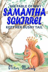 Title: The Fable of Why Samantha Squirrel Kept Her Bushy Tail, Author: Victor Metcalf