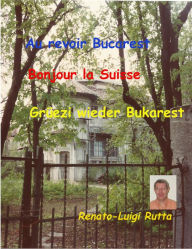 Title: Au revoir Bucarest, Bonjour la Suisse, Grüezi wieder Bukarest, Author: Renato-Luigi Rutta