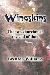 Title: Wineskins: the Two Churches at the End of Time, Author: Brenton Williams
