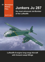 Title: Junkers Ju 287 and EF 131 Luftwaffe 6-engine Jet-Bomber with Forward Swept Wings, Author: Uwe W. Jack