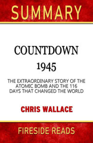 Title: Summary of Countdown 1945: The Extraordinary Story of the Atomic Bomb and the 116 Days That Changed the World by Chris Wallace, Author: Fireside Reads