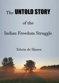 Title: The Untold Story of the Indian Freedom Struggle, Author: Edwin de Shawn