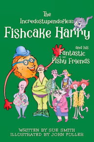 Title: The Incredostupendoflexo Fishcake Harry and his Fantastic [not at all] Fishy Friends, Author: Sue Smith