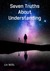 Title: Seven Truths About Understanding, Author: Lin Wills