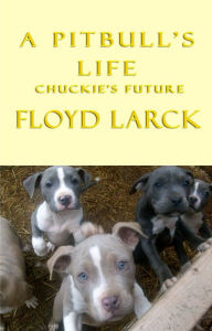 Title: A Pit Bull's Life: Chuckie's Future, Author: Floyd Larck