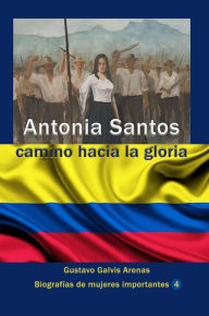 Title: Antonia Santos camino hacia la gloria, Author: Gustavo Galvis Arenas