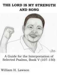 Title: The LORD Is My Strength And Song: A Guide for the Interpretation of Selected Psalms, Book V (107-150), Author: William Lawson